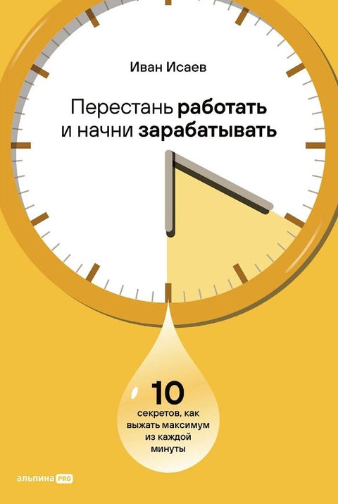 Přestaňte pracovat a začněte vydělávat: 10 tajemství, jak z každé minuty vytěžit maximum