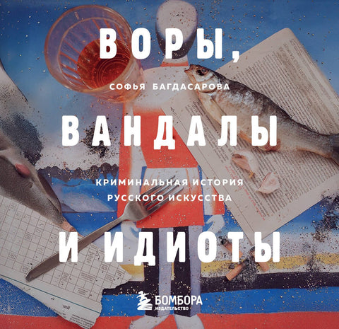 Воры, вандалы и идиоты: Криминальная история русского искусства. Карманный формат
