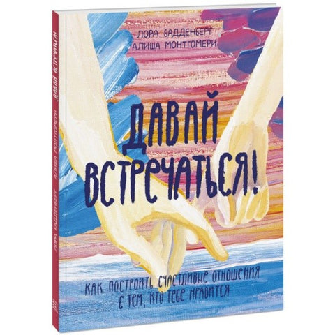 Давай встречаться! Как построить счастливые отношения с тем, кто тебе нравится