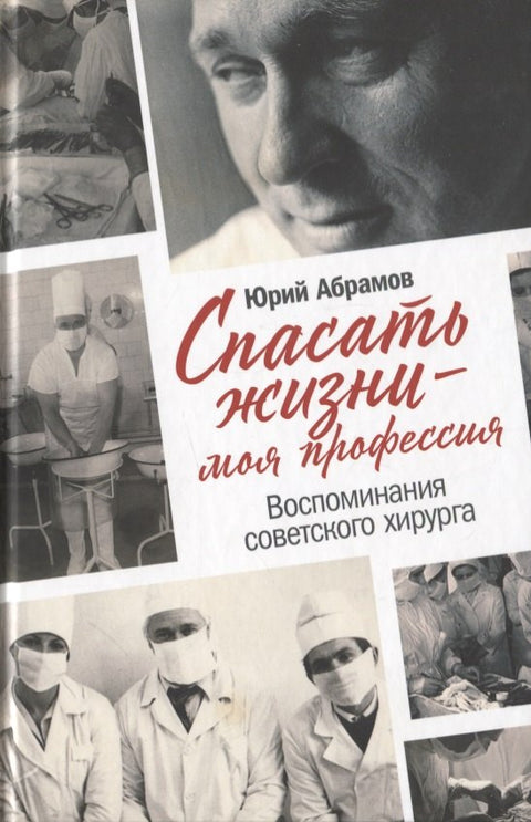 Спасать жизни — моя профессия. Воспоминания советского хирурга