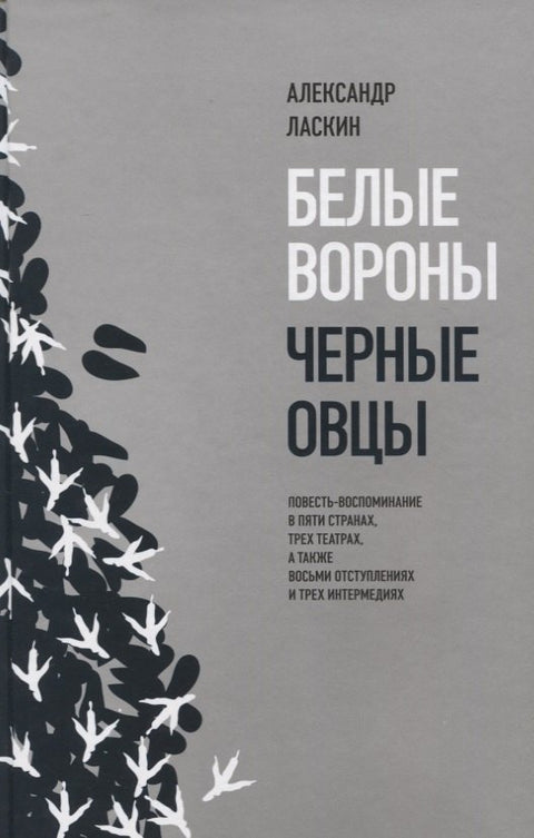Белые вороны, черные овцы. Повесть-воспоминание в пяти странах, одном театре, а также восьми отступлениях и трех интермедиях