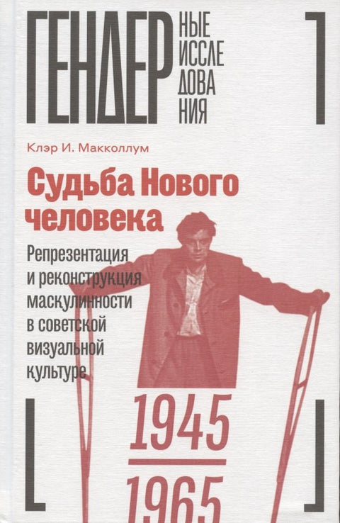 Судьба Нового человека: Репрезентация и реконструкция маскулинности в советской визуальной культуре, 1945-1965