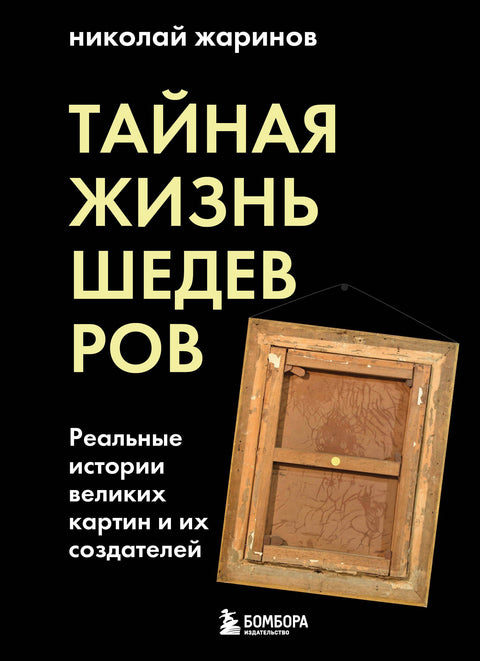 Тайная жизнь шедевров: реальные истории великих картин и их создателей