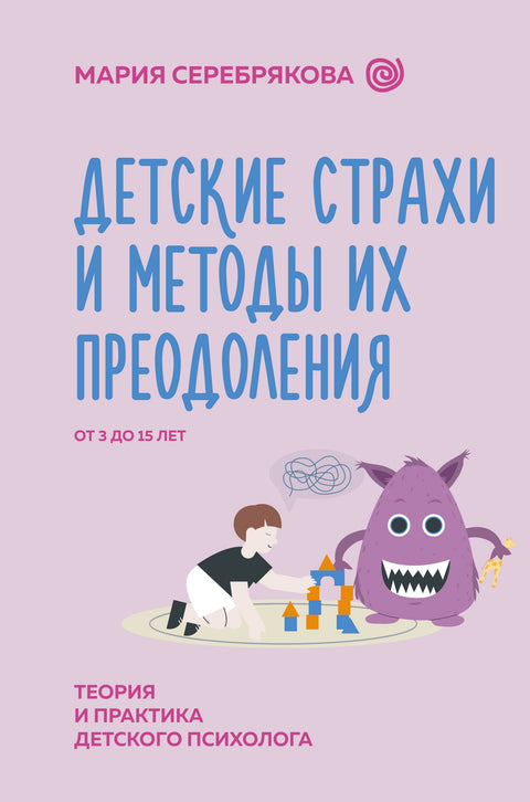 Dětské strachy a metody jejich překonávání. Od 3 do 15 let. Teorie a praxe dětského psychologa.