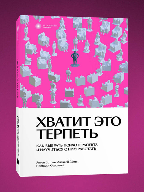 Хватит это терпеть. Как выбрать психотерапевта и научиться с ним работать