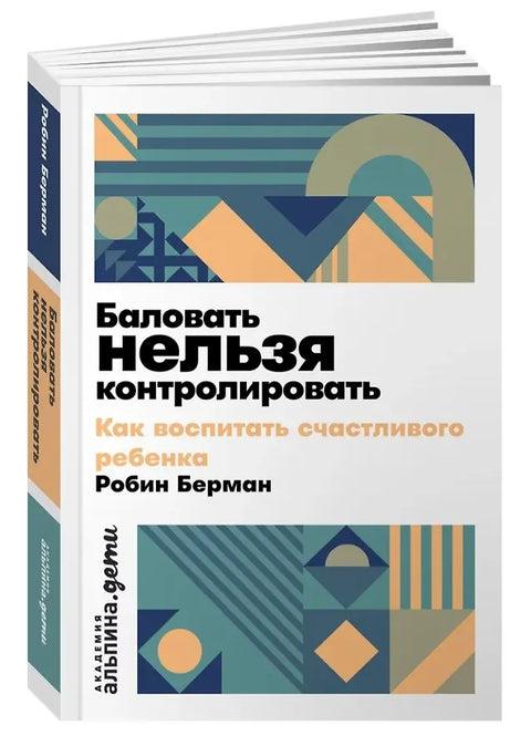 Баловать нельзя контролировать: Как воспитать счастливого ребенка