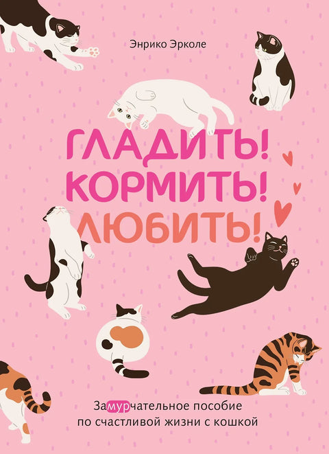 Гладить! Кормить! Любить! Замурчательное пособие по счастливой жизни с кошкой