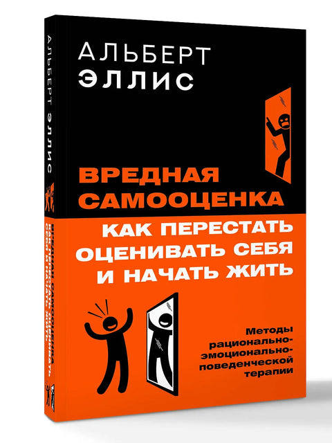 Вредная самооценка. Как перестать оценивать себя и начать жить. Методы рациональноэмоциональноповеденческой терапии