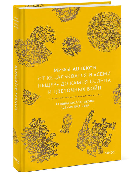 Мифы ацтеков. От Кецалькоатля и "Семи пещер" до Камня Солнца и цветочных войн