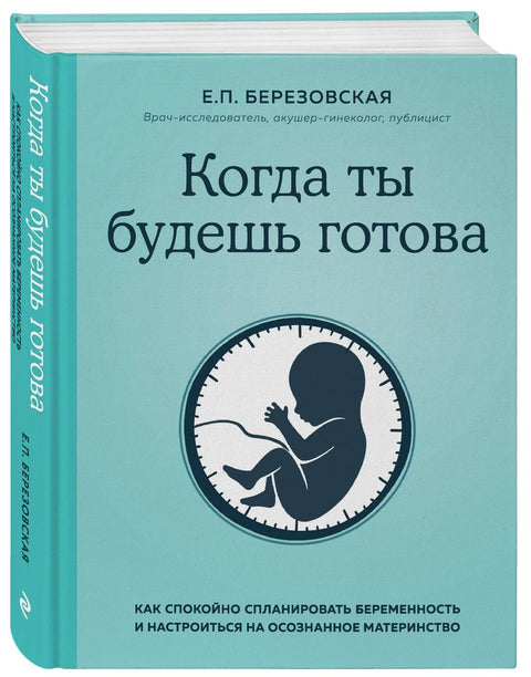 Когда ты будешь готова. Как спокойно спланировать беременность и настроиться на осознанное материнство
