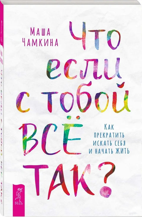 Что если с тобой ВСЕ ТАК? Как прекратить искать себя и начать ЖИТЬ