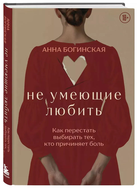 Не умеющие любить. Как перестать выбирать тех, кто причиняет боль