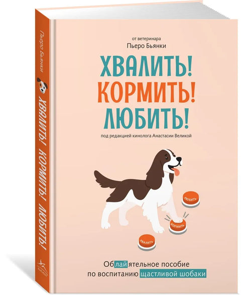 Хвалить! Кормить! Любить! Обаятельное пособие по воспитанию счастливой собаки