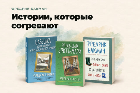 Фредрик Бакман — Истории, которые согревают. Три книги о близких, с юмором и сочувствием: «Бабушка велела кланяться», «Здесь была Бритт-Мари», «Что мой сын должен знать об устройстве этого мира».