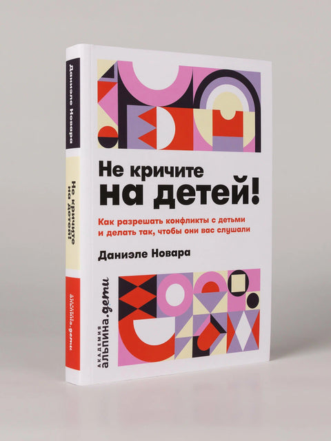Не кричите на детей! Как разрешать конфликты с детьми и делать так, чтобы они вас слушали